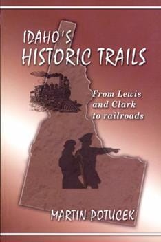Idaho's Historic Trails: From Lewis & Clark to Railroads by Martin Potucek
