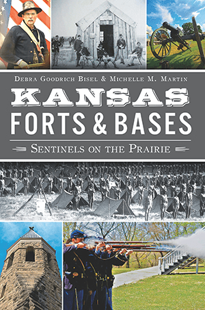 Kansas Forts & Bases: Sentinels on the Prairie By Debra Goodrich Bisel & Michelle M. Martin