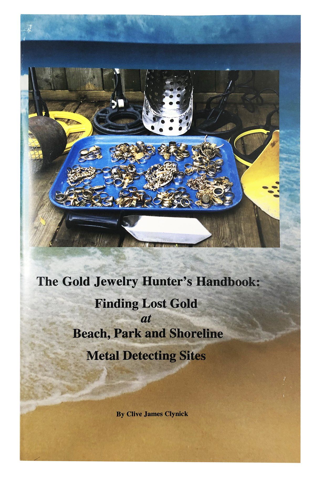 The Gold Jewelry Hunter's Handbook: Finding Lost Gold at Beach, Park and Shoreline Metal Detecting Sites By Clive James Clynick Clive James Clynick 