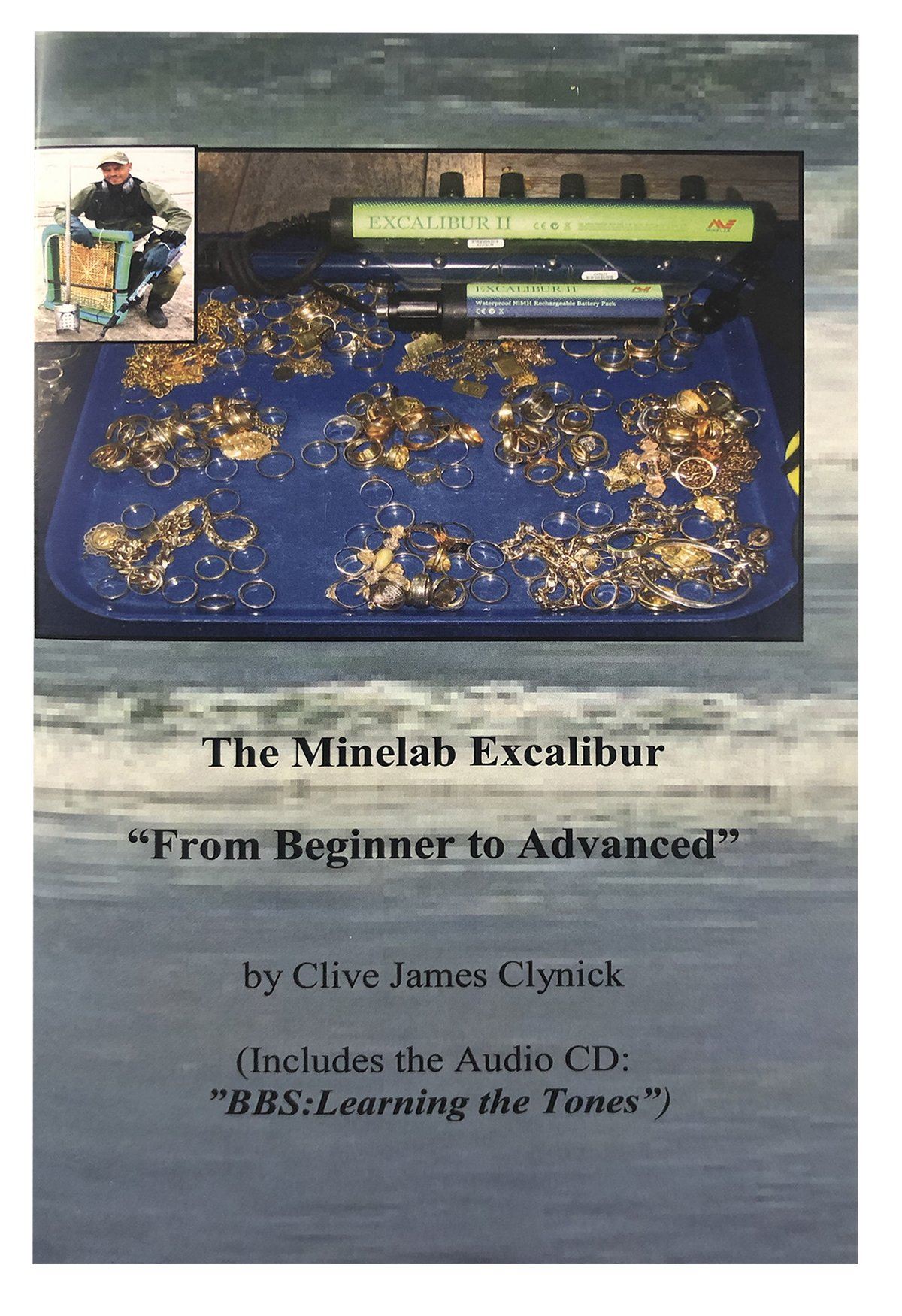 The Minelab Excalibur: From Beginner to Advanced (Includes the Audio CD: “Learning the Tones”) By Clive James Clynick Clive James Clynick 